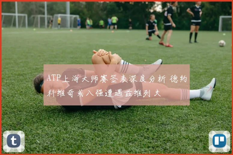 ATP上海大师赛签表深度分析 德约科维奇或八强遭遇兹维列夫