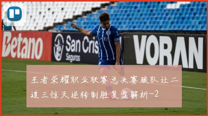 王者荣耀职业联赛总决赛狼队让二追三惊天逆转制胜复盘解析