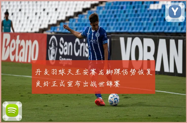 丹麦羽球天王安赛龙脚踝伤势恢复良好正式宣布出战世锦赛