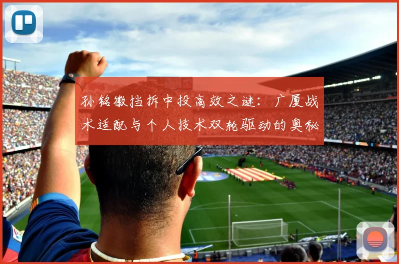 孙铭徽挡拆中投高效之谜：广厦战术适配与个人技术双轮驱动的奥秘