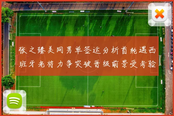 张之臻美网男单签运分析首轮遇西班牙老将力争突破晋级前景受考验