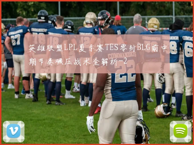 英雄联盟LPL夏季赛TES零封BLG前中期节奏碾压战术全解析