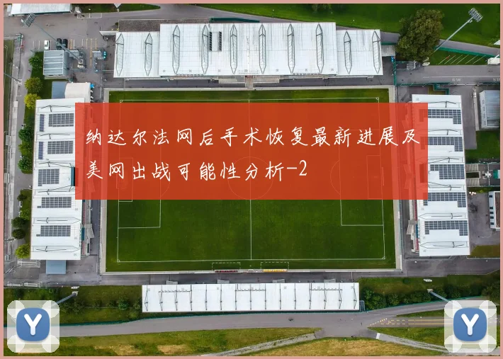 纳达尔法网后手术恢复最新进展及美网出战可能性分析