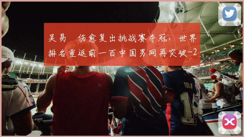 吴易昺伤愈复出挑战赛夺冠，世界排名重返前一百中国男网再突破